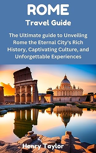 ROME TRAVEL GUIDE: The Ultimate guide to Unveiling Rome the Eternal