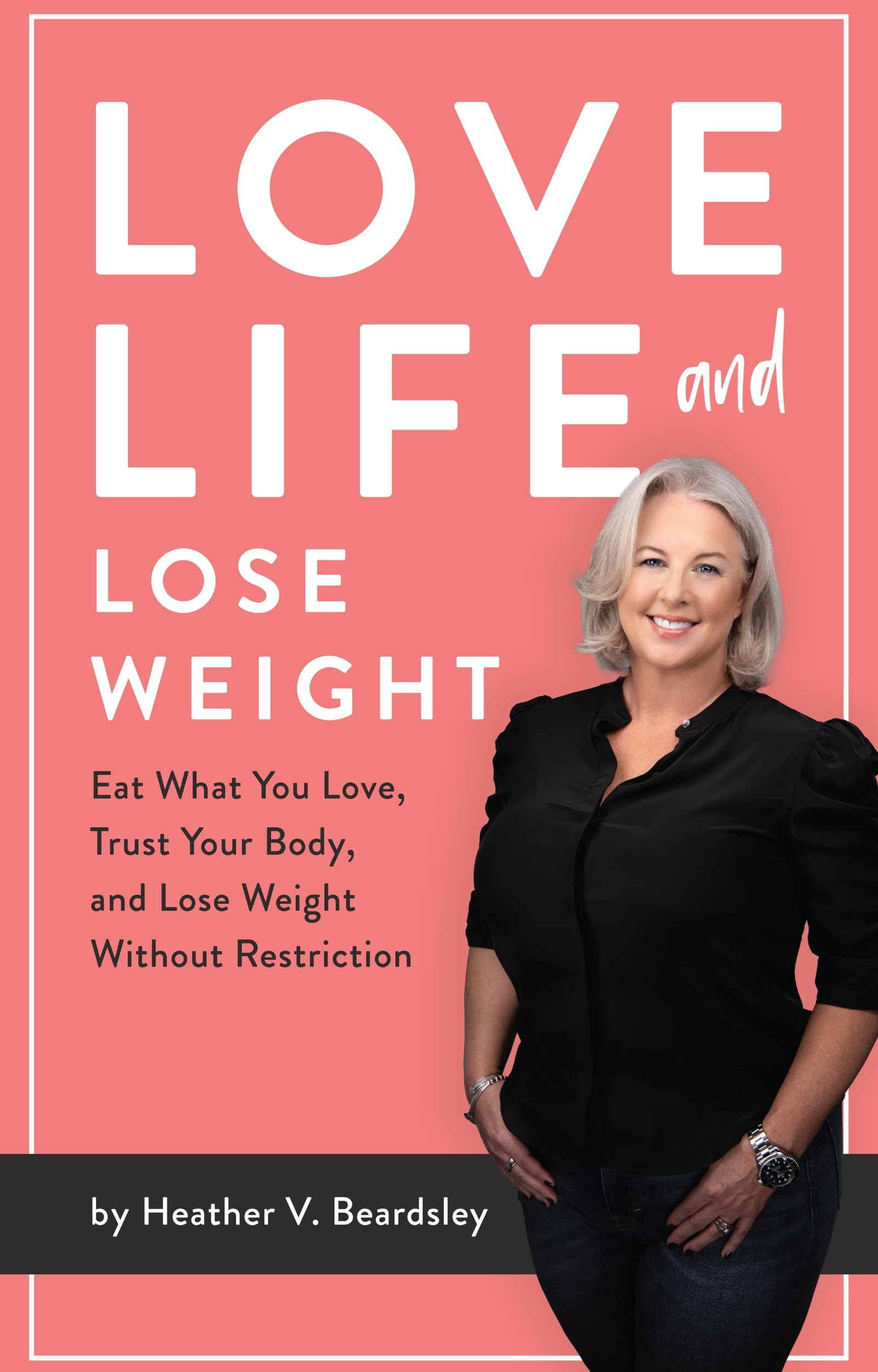 Love Life And Lose Weight: Eat What You Love, Trust Your Body, and Lose Weight Without Restriction