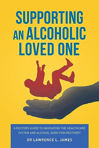 Supporting An Alcoholic Loved One: A doctors guide to navigating the ...
