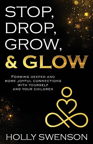 Stop, Drop, Grow, & Glow: Forming Deeper and More Joyful Connections with Yourself and Your Children