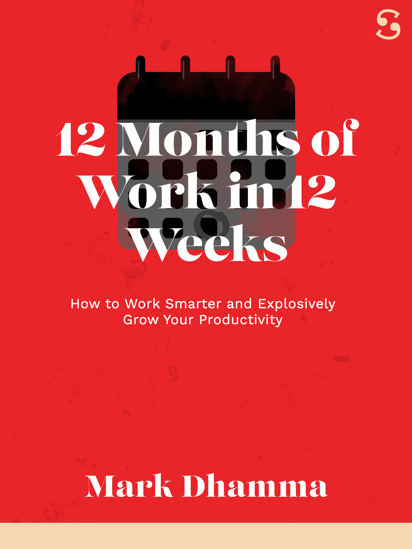 12 Months of Work in 12 Works: How to Work Smarter and Explosively Grow Your Productivity
