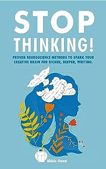 Stop thinking! Proven Neuroscience Methods to Spark Your Creative Brain for Richer, Deeper Writing.