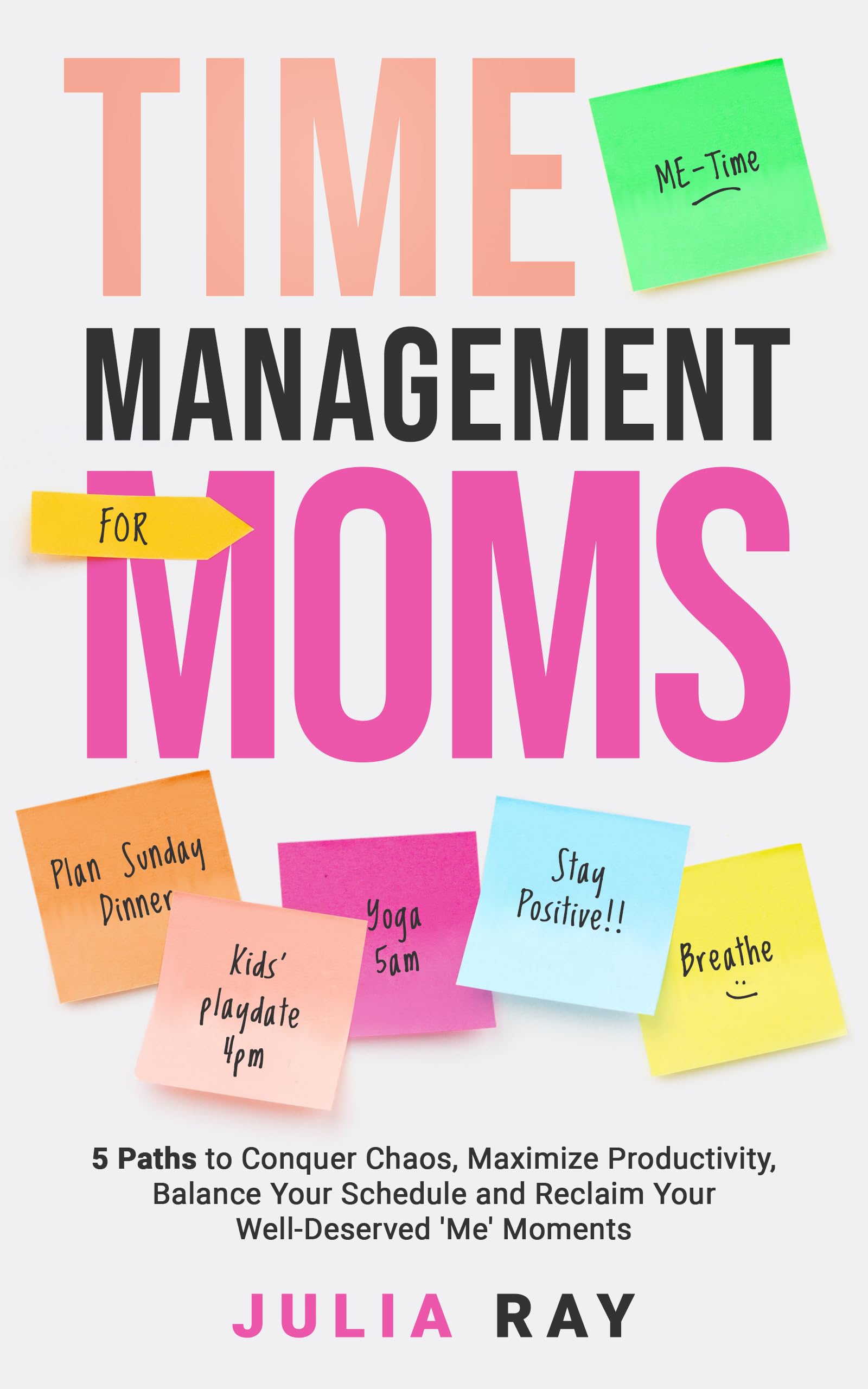 TIME MANAGEMENT FOR MOMS: 5 PATHS TO CONQUER CHAOS, MAXIMIZE PRODUCTIVITY, BALANCE YOUR SCHEDULE, AND RECLAIM YOUR WELL-DESERVED 'ME' MOMENTS
