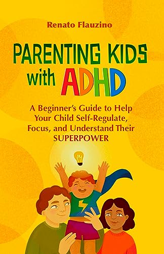 Parenting Kids with ADHD: A Beginner’s Guide to Help your Child Self-regulate, Focus, and Understand their SuperPower