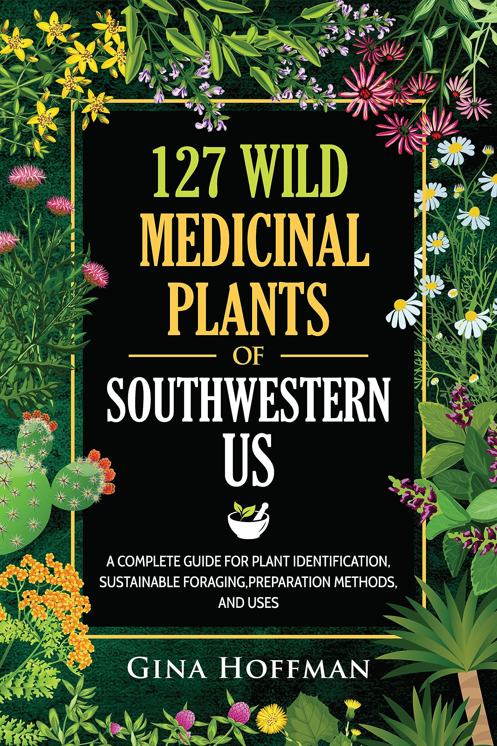 127 Wild Medicinal Plants of Southwestern US: A complete guide for plant identification, sustainable foraging,preparation methods,and uses