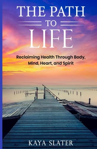 The Path to Life: Reclaiming Health Through Body, Mind, Heart and ...