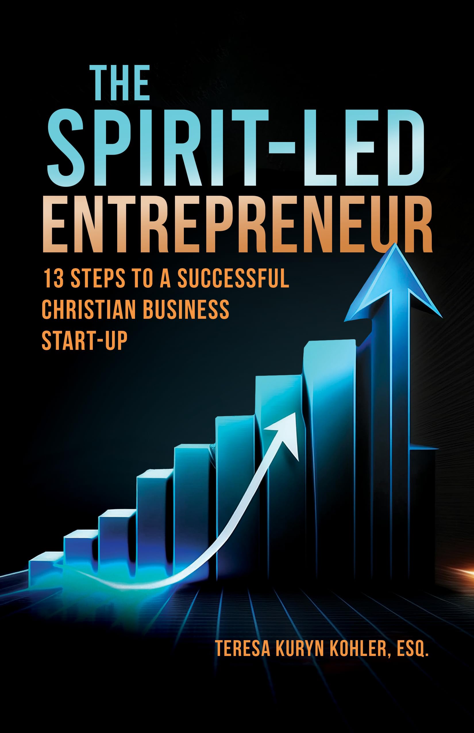 The Spirit-Led Entrepreneur: 13 Steps to a Successful Christian Business Start-up