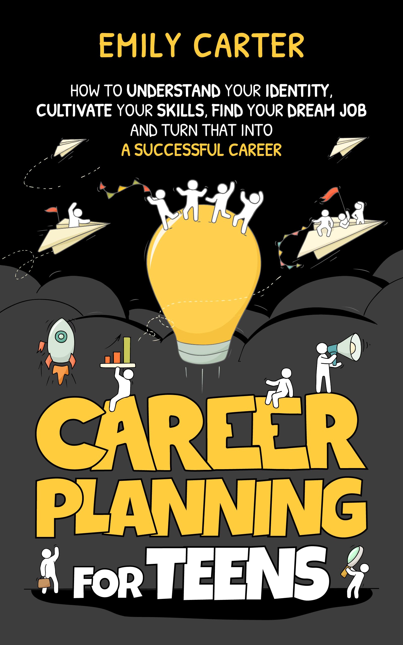 Career Planning for Teens: How to Understand Your Identity, Cultivate Your Skills, Find Your Dream Job, and Turn That Into a Successful Career