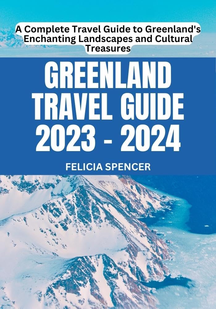 GREENLAND TRAVEL GUIDE 2023 2024 A Complete Travel Guide to