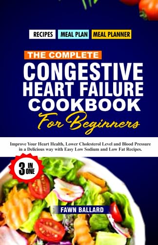 THE COMPLETE CONGESTIVE HEART FAILURE COOKBOOK FOR BEGINNERS: Improve Your Heart Health, Lower ...