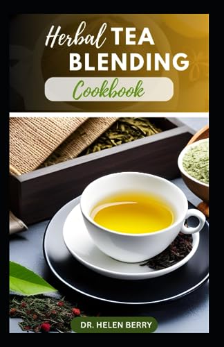 HERBAL TEA BLENDING COOKBOOK: A Beginner's Guide to Creating Your Own