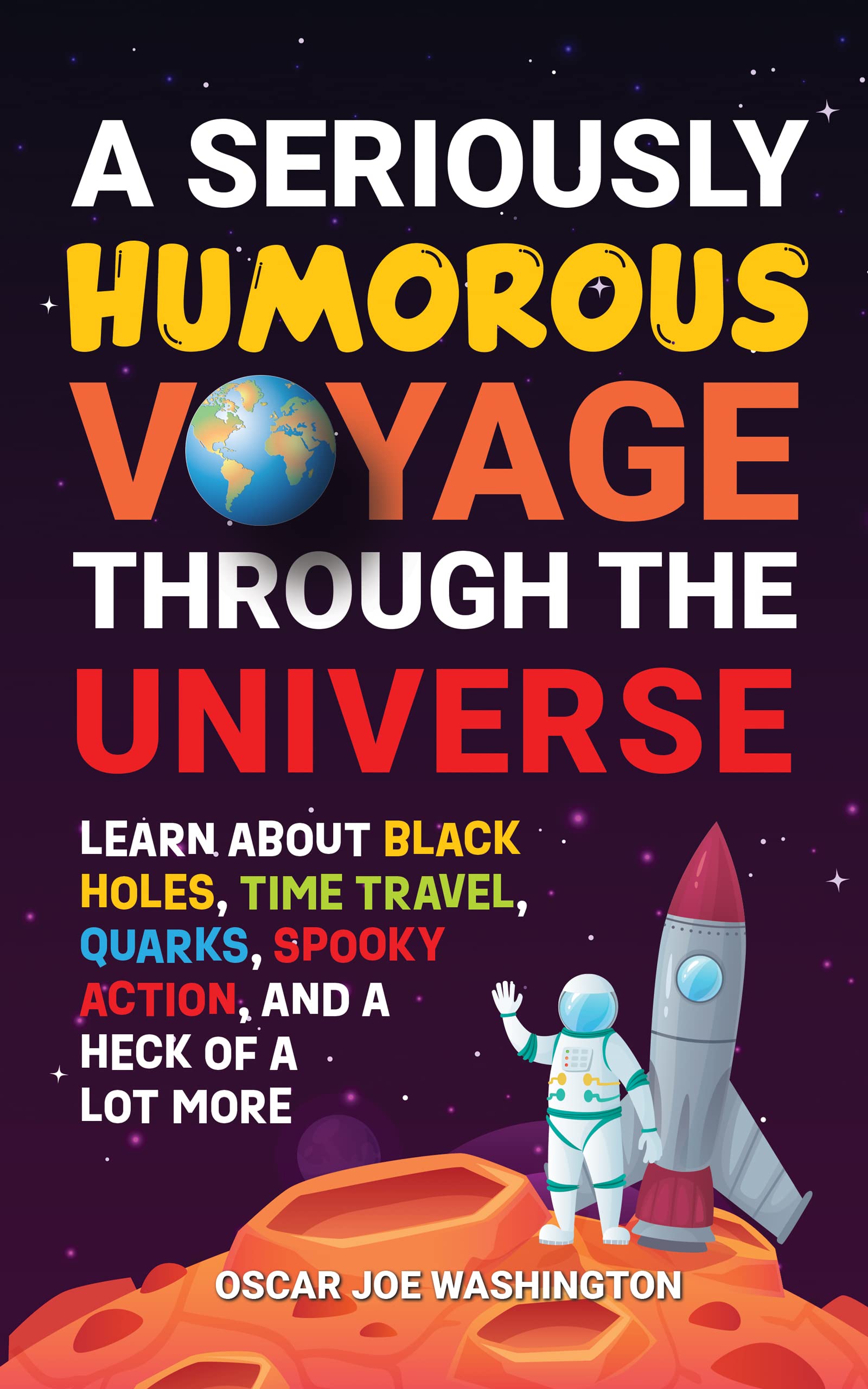 A Seriously Humorous Voyage Through the Universe: Learn about Black Holes, Time Travel, Quarks, Spooky Action, and a Heck of a Lot More