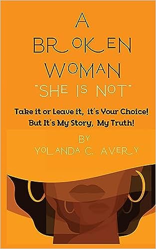 A Broken Woman "She is Not": Take it or leave it, it's Your Choice! But, It's My Story, My Truth!