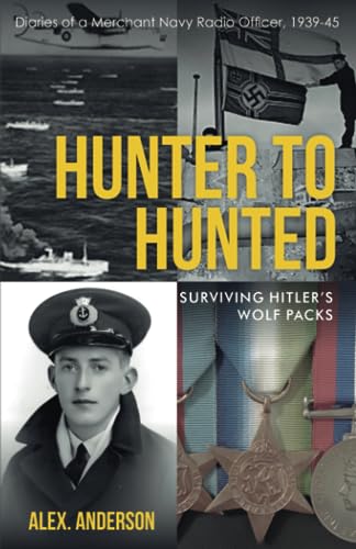 Hunter to Hunted - Surviving Hitler's Wolf Packs: Diaries of a Merchant Navy Radio Officer, 1939-45