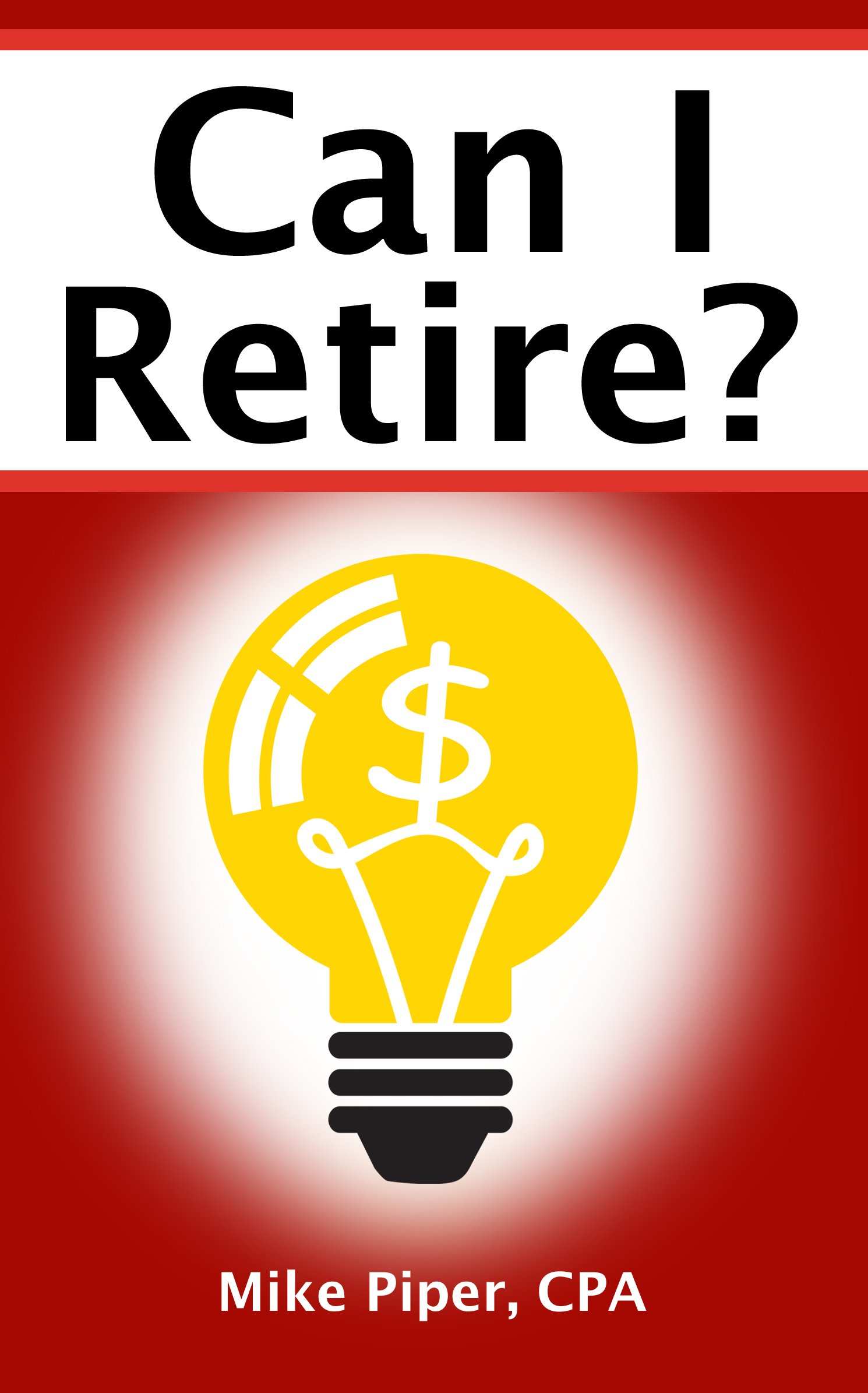 Can I Retire?: How Much Money You Need to Retire and How to Manage Your Retirement Savings, Explained in 100 Pages or Less