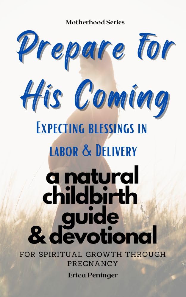 Prepare for His Coming: Expecting Blessings in Labor & Delivery: a natural childbirth guide & devotional for spiritual growth through pregnancy