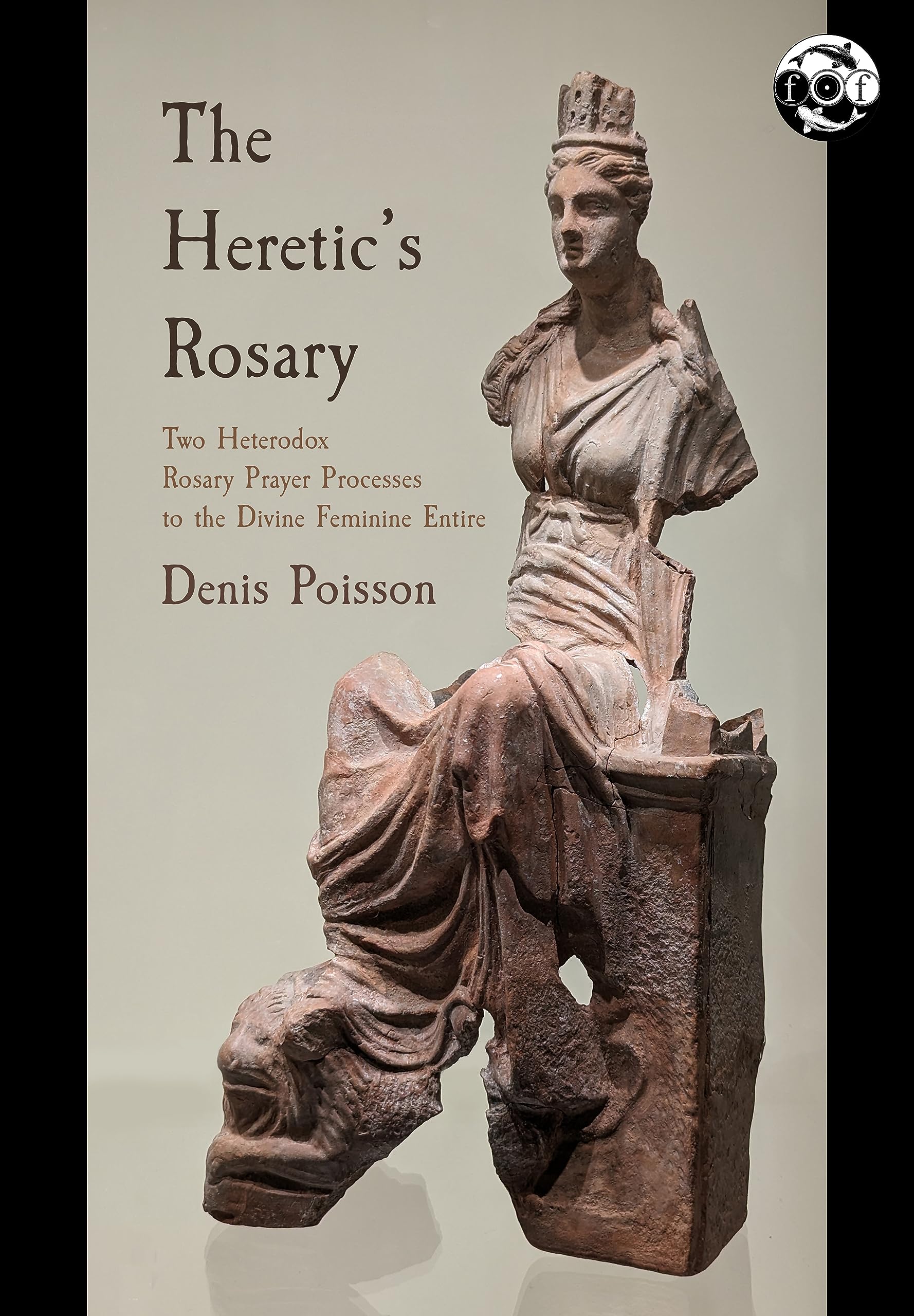 The Heretic's Rosary: Two Heterodox Rosary Prayer Processes to the Divine Feminine Entire