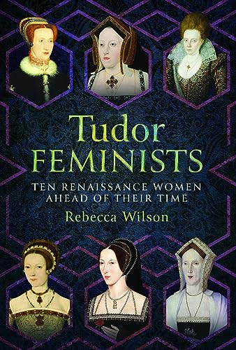 Tudor Feminists: Ten Renaissance Women Ahead of their Time