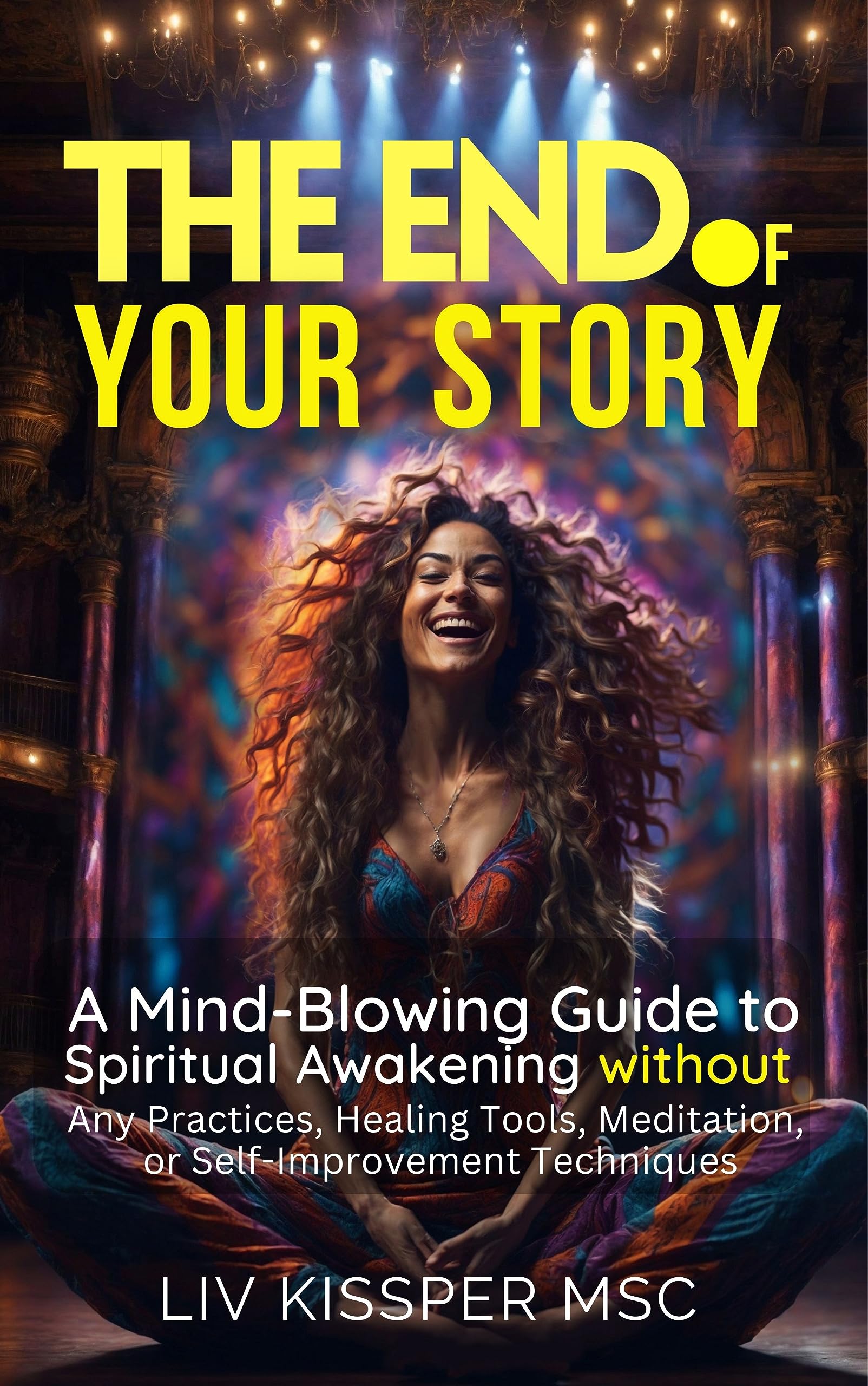 The End of Your Story: A Mind-Blowing Guide to Spiritual Awakening without Any Practices, Healing Tools, Meditation, or Self-Improvement Techniques