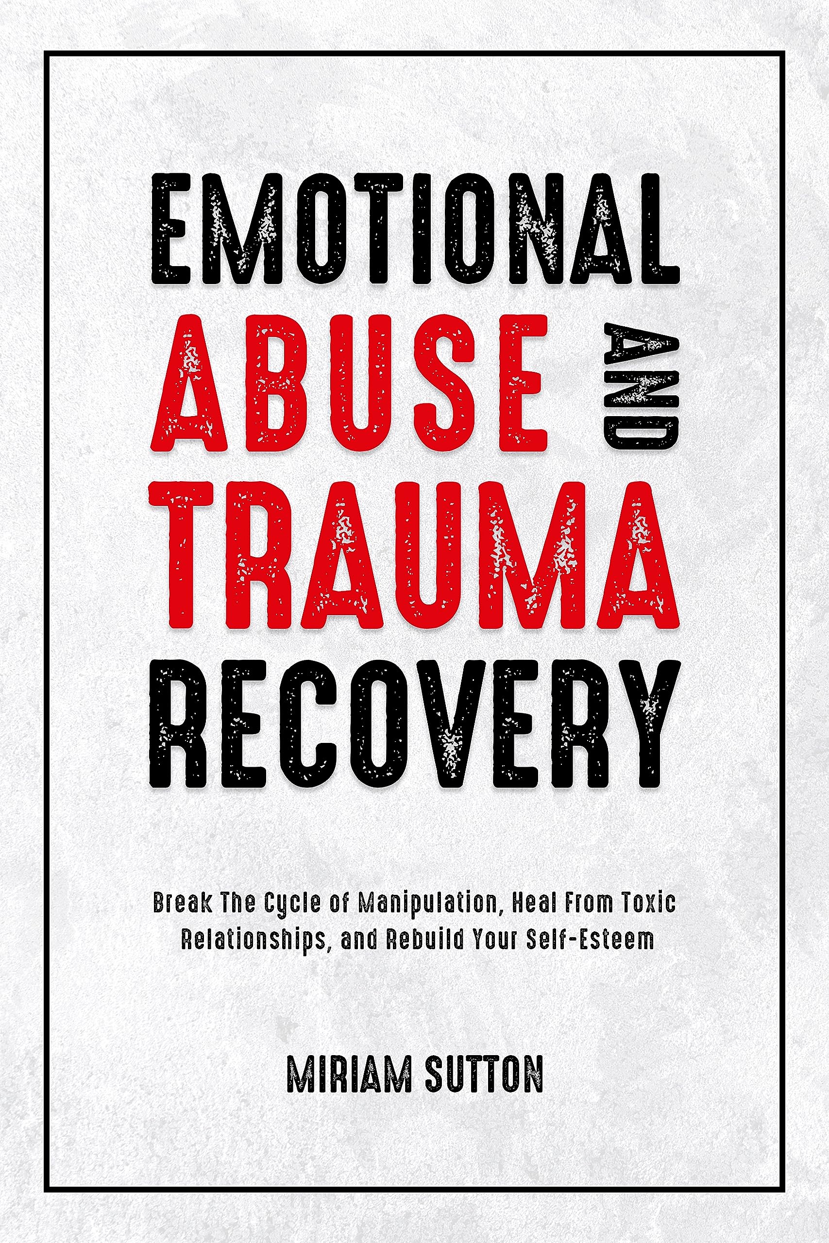 Emotional Abuse and Trauma Recovery: Break The Cycle of Manipulation, Heal From Toxic Relationships, and Rebuild Your Self-Esteem