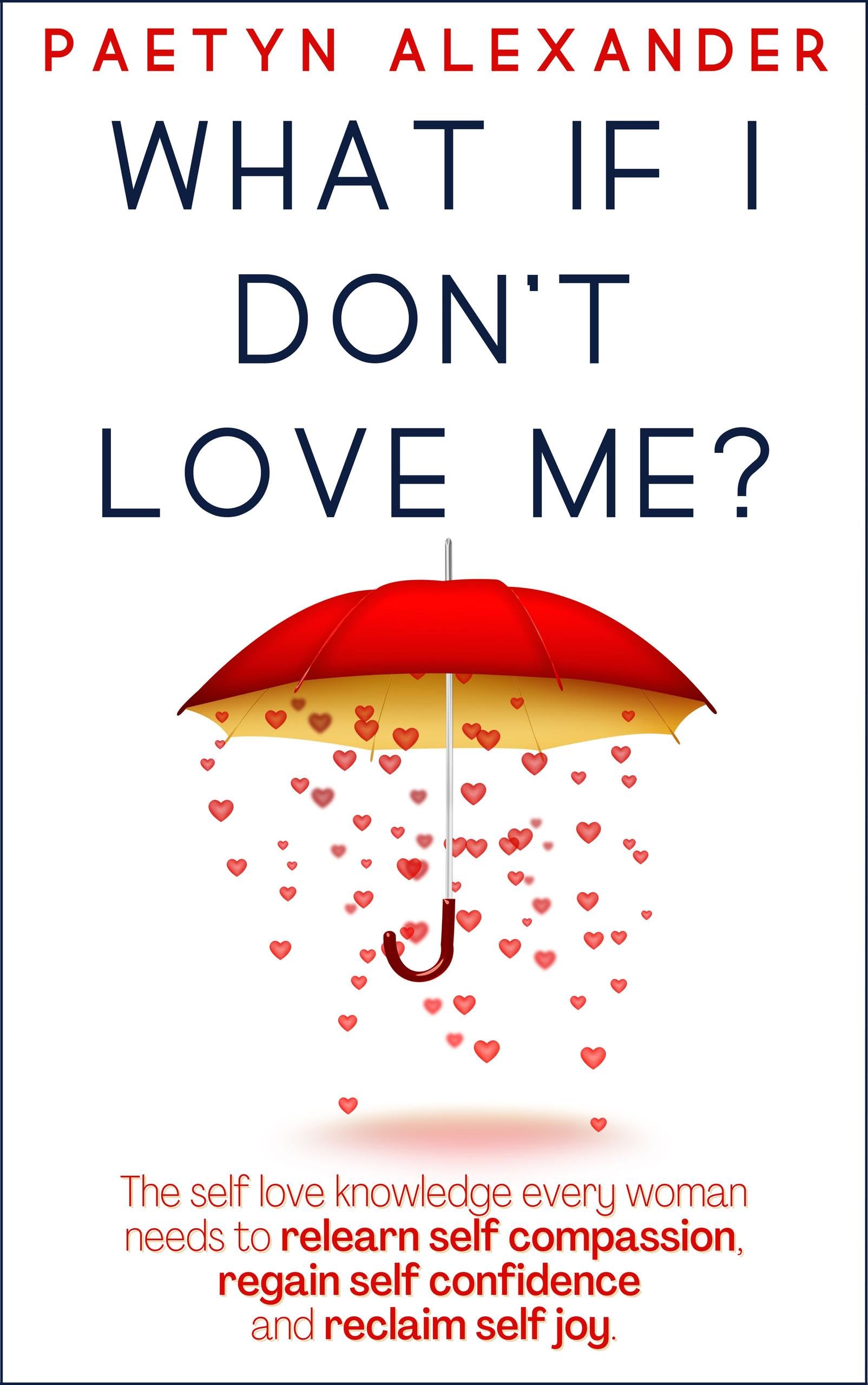 What If I Don't Love Me?: The Self-Love Knowledge Every Woman Needs to Relearn Self-Compassion, Regain Self-Confidence, and Reclaim Self-Joy