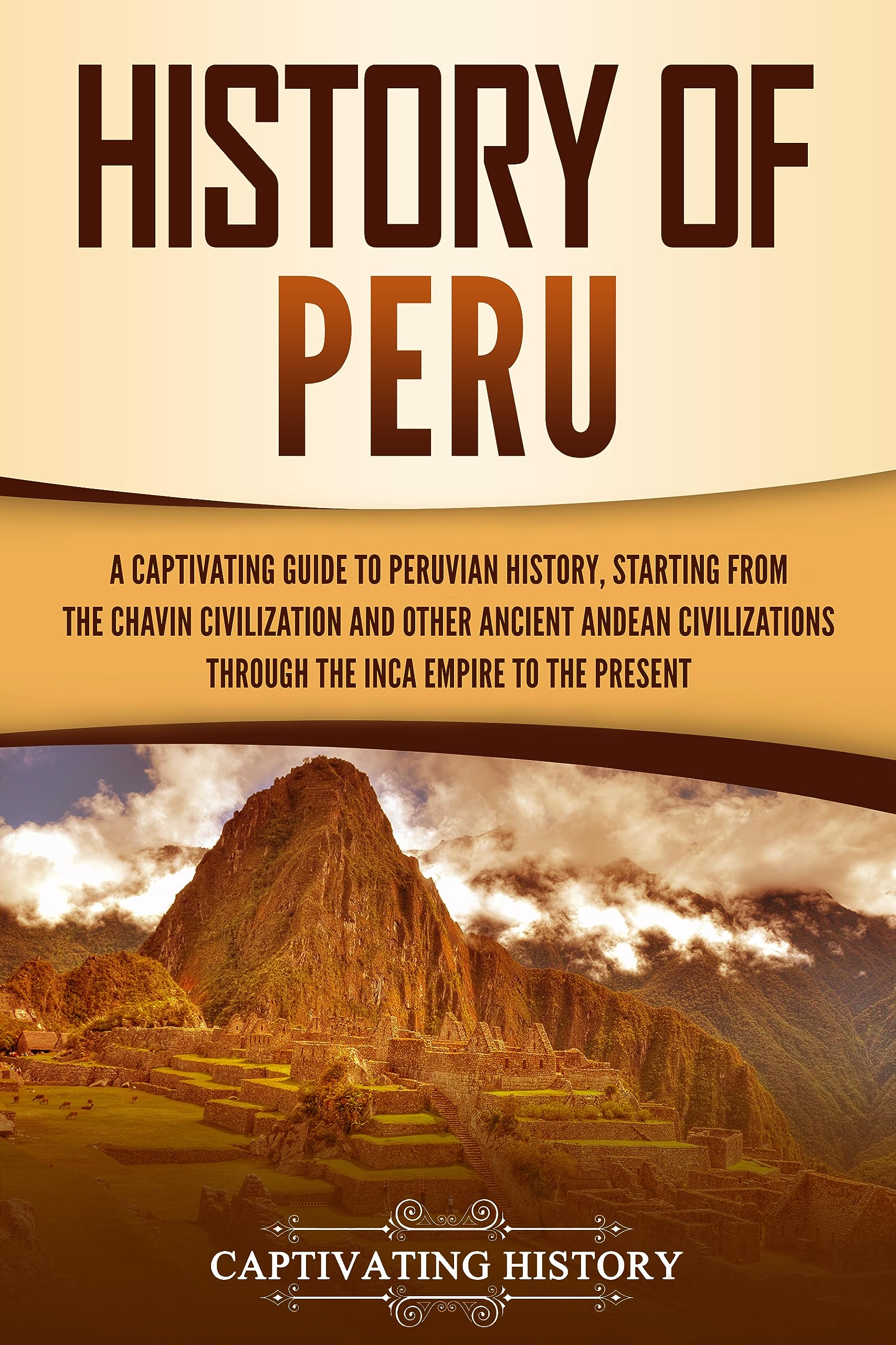 History of Peru: A Captivating Guide to Peruvian History, Starting from the Chavín Civilization and Other Ancient Andean Civilizations through the Inca ... to the Present