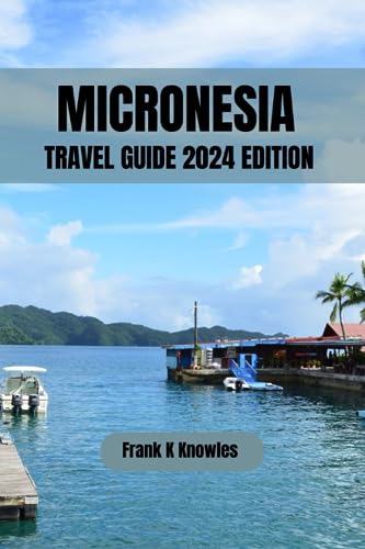 MICRONESIA TRAVEL GUIDE 2024 EDITION: "Discover the Enchanting Islands