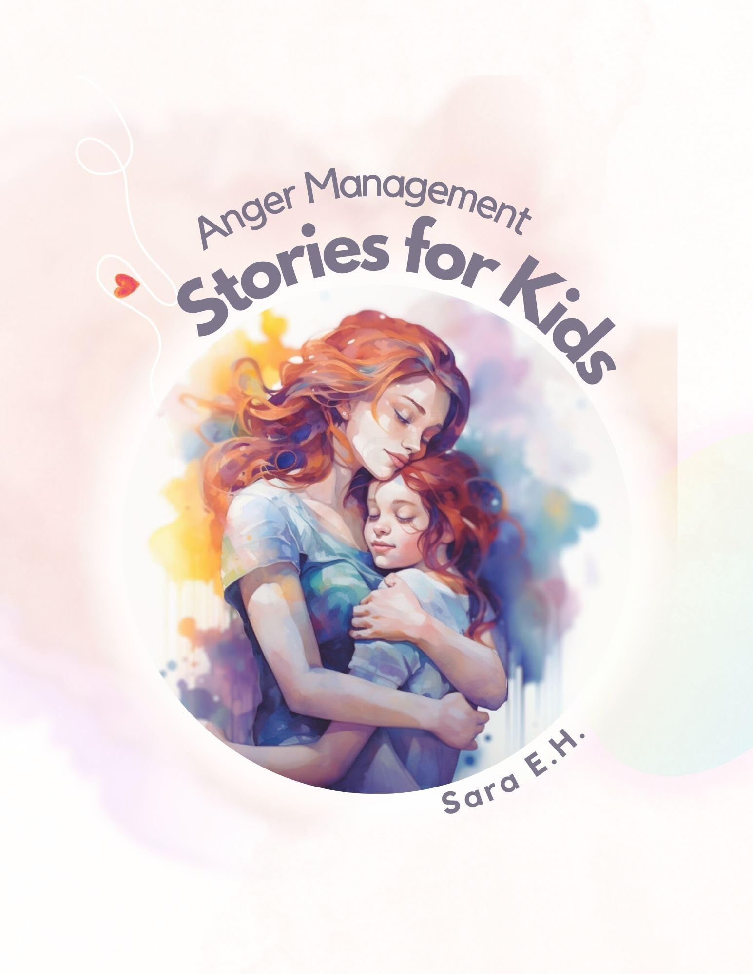 Anger Management Stories for Kids: A parent’s guide to empower and help kids to understand their emotions and to help them control their anger through fun and short stories