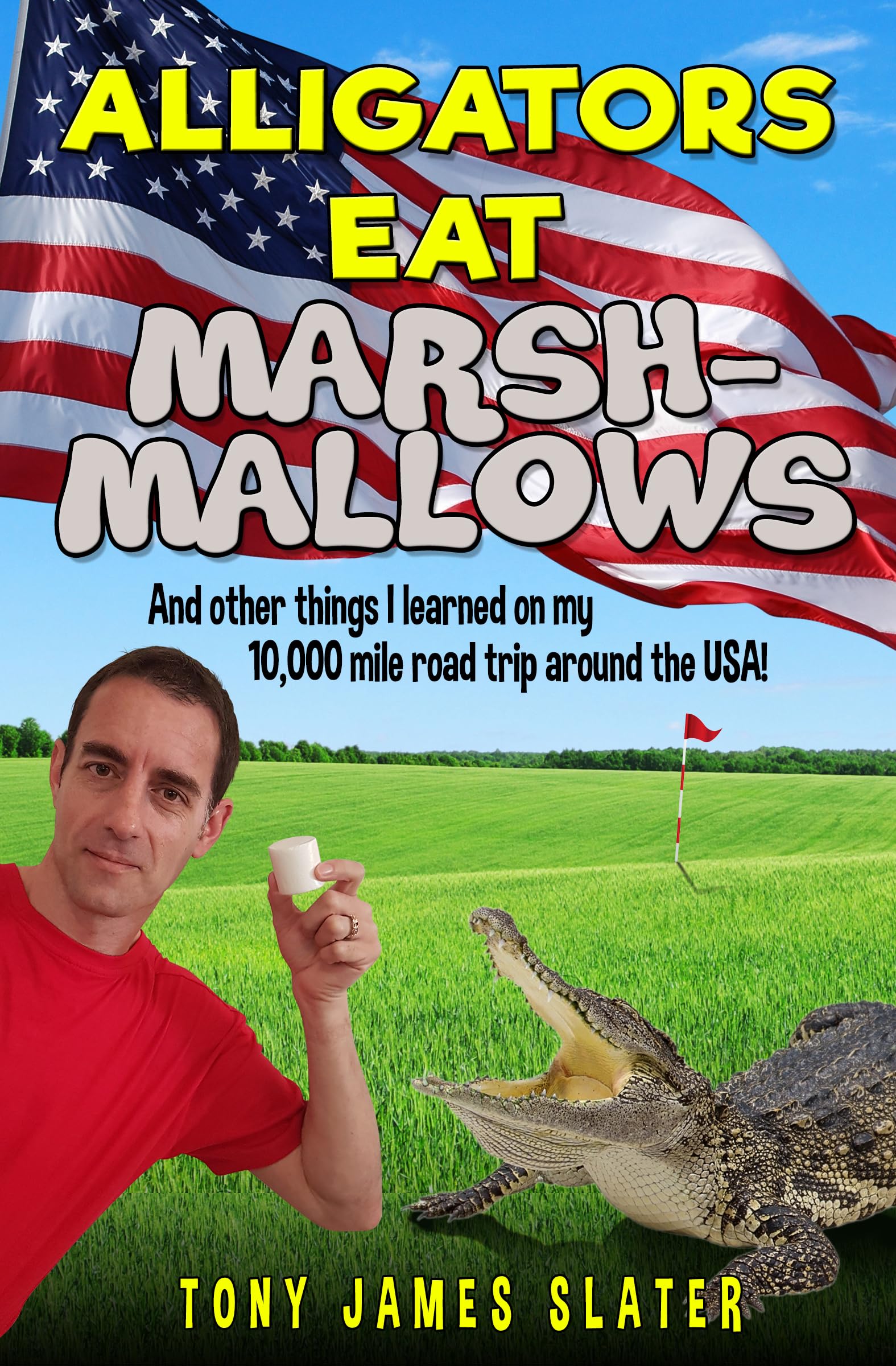 Alligators Eat Marshmallows (And Other Things I Learned On My 10,000 Mile Road Trip Around The USA!): A Comedy Memoir