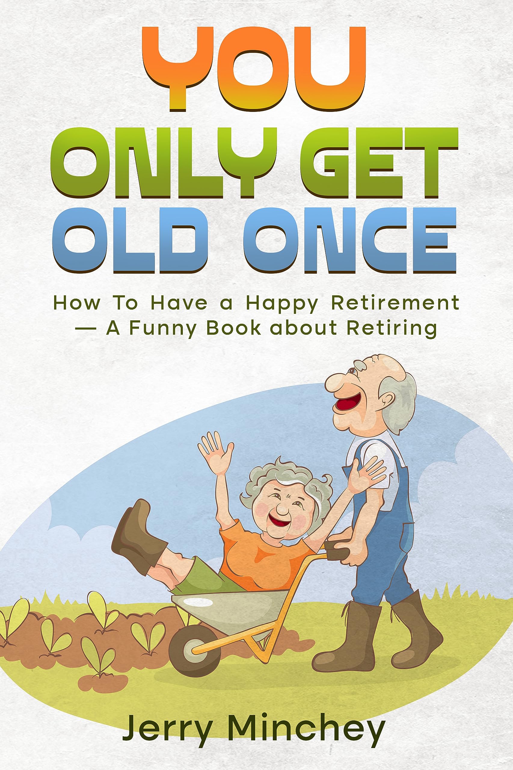 You Only Get Old Once: How To Have a Happy Retirement — A Funny Book about Retiring