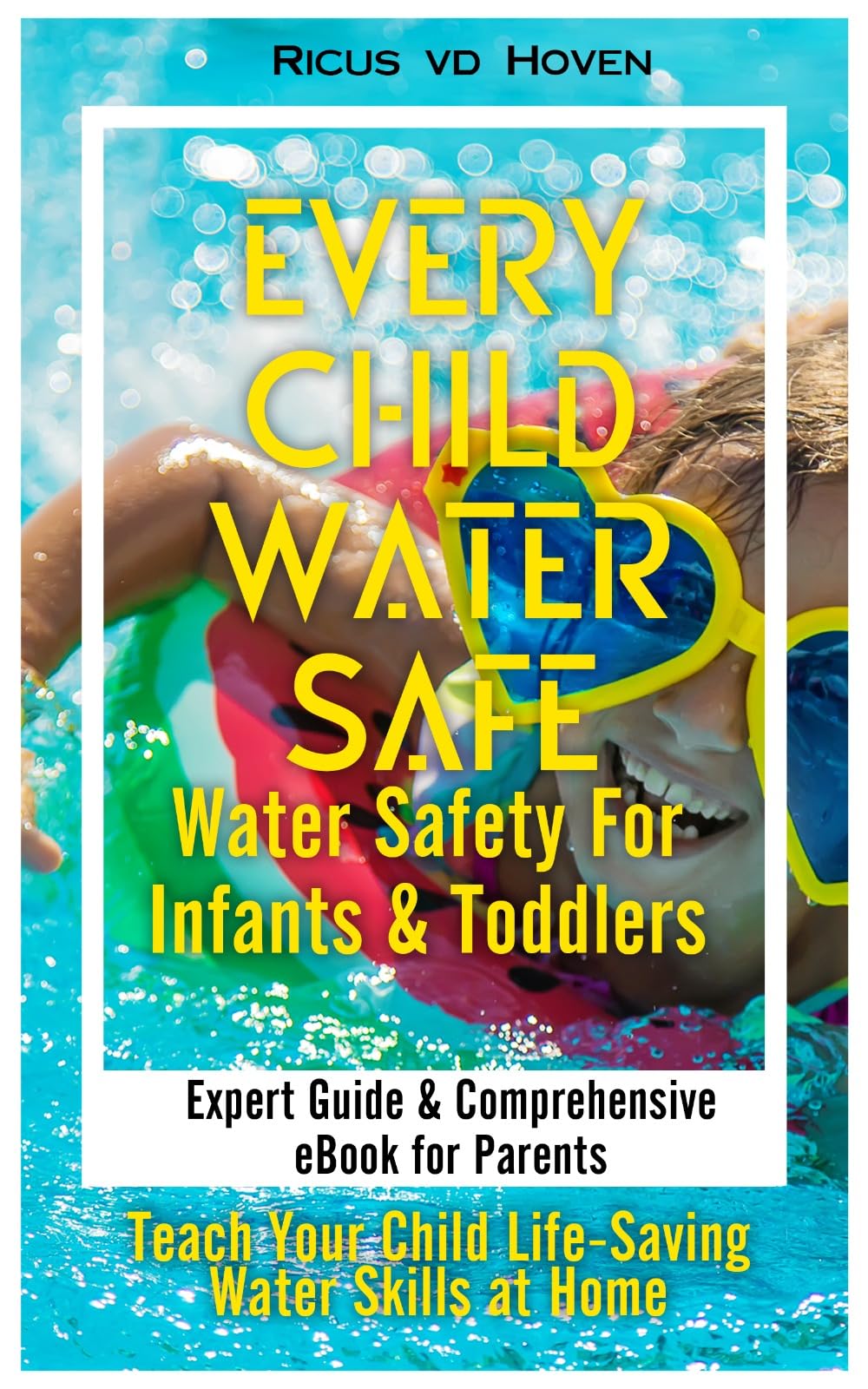 Every Child Water Safe: Water Safety for Infants and Toddlers: Expert Guide to Building Confidence & Preventing Accidents: eBook for Parents - Teach Your Child Life-Saving Water Skills at Home