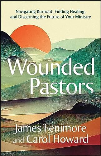 Wounded Pastors: Navigating Burnout, Finding Healing, and Discerning the Future of Your Ministry