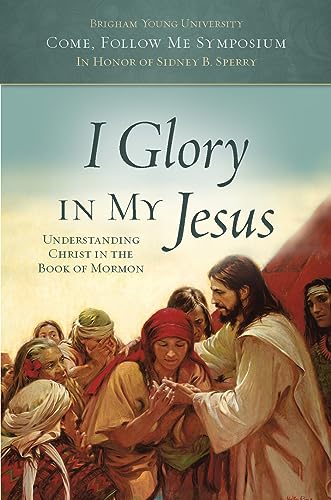 I Glory in My Jesus: Understanding Christ in the Book of Mormon