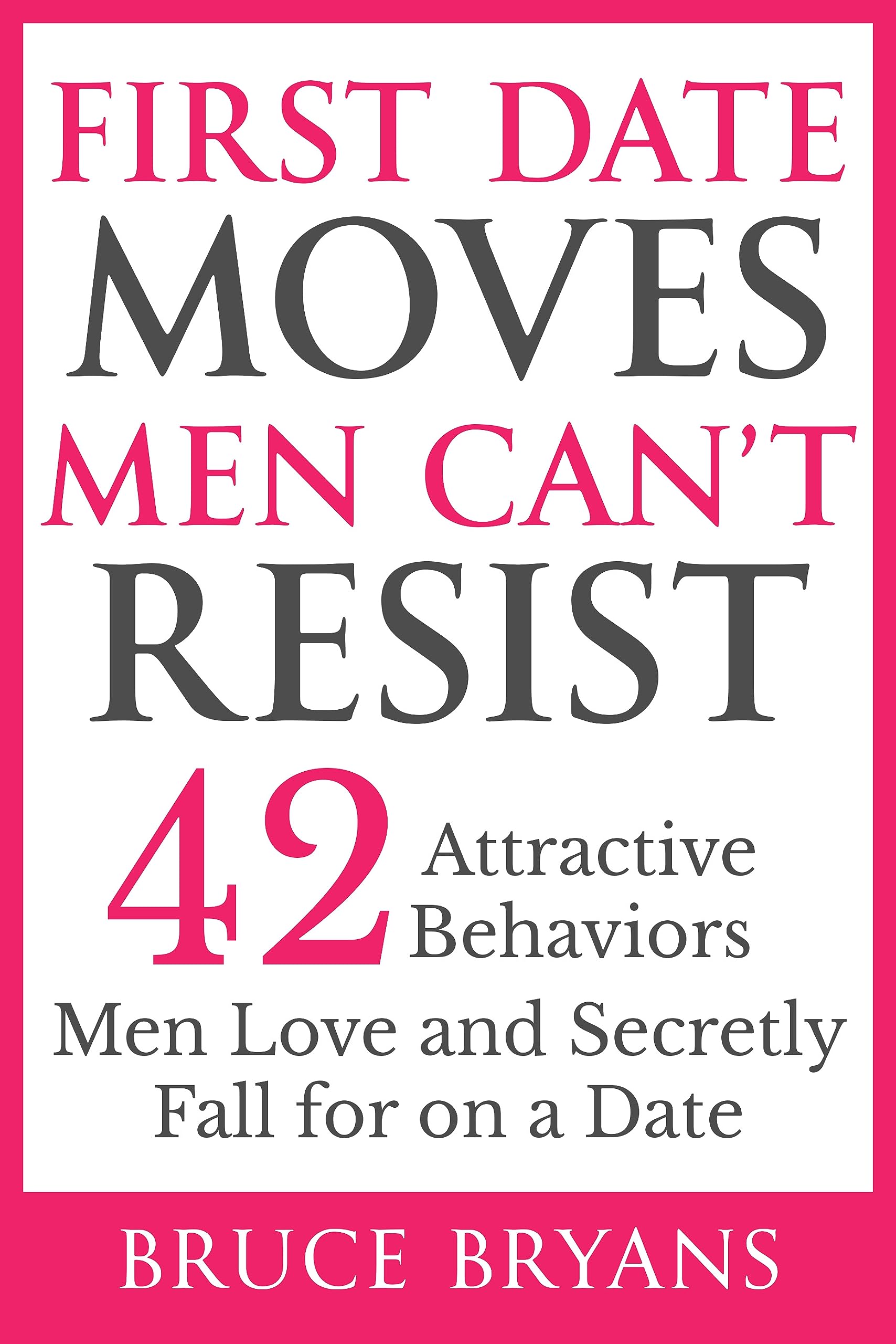 First Date Moves Men Can’t Resist: 42 Ways to Be an Irresistible Date and Captivate the Man of Your Dreams