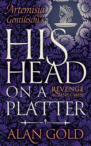 His Head on a Platter: Artemisia Gentileschi’s Revenge against Men
