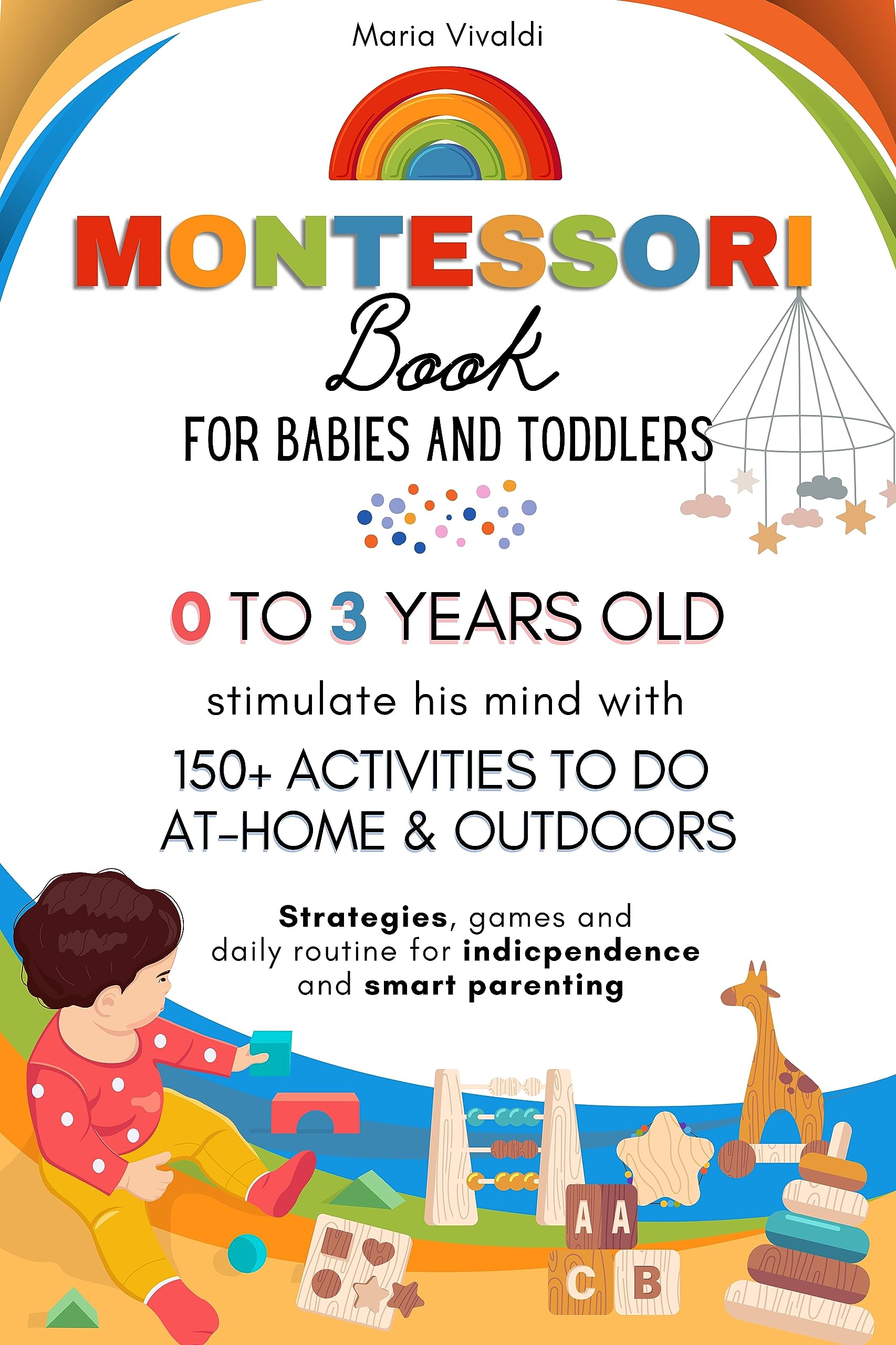 The Montessori Book for Babies and Toddlers: 150+ Mindful Activities for At-Home Learning from Birth to 3 Years: Strategies, Games, and Daily Routines for Independence and Smart Parenting