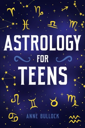 Astrology for Teens: Understanding Your Connection To The Universe and 