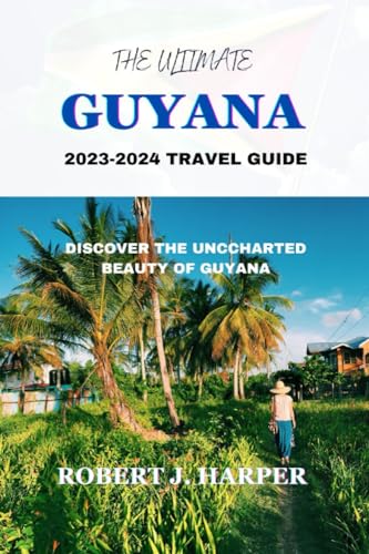 THE ULTIMATE GUYANA TRAVEL GUIDE: DISCOVER THE UNCHARTED BEAUTY OF