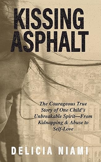 Kissing Asphalt: The Courageous True Story of One Child's Unbreakable Spirit from Kidnapping and Abuse to Self-Love