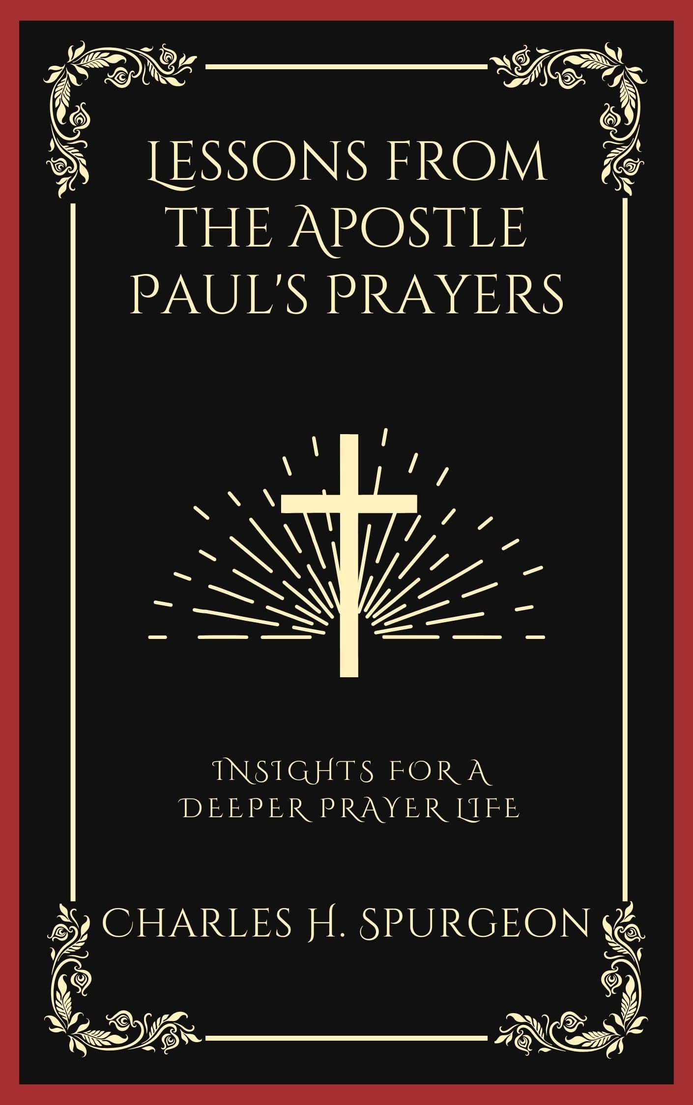 Lessons from the Apostle Paul's Prayers: Insights for Praying with Purpose and a Deeper Spirit-Filled Prayer Life