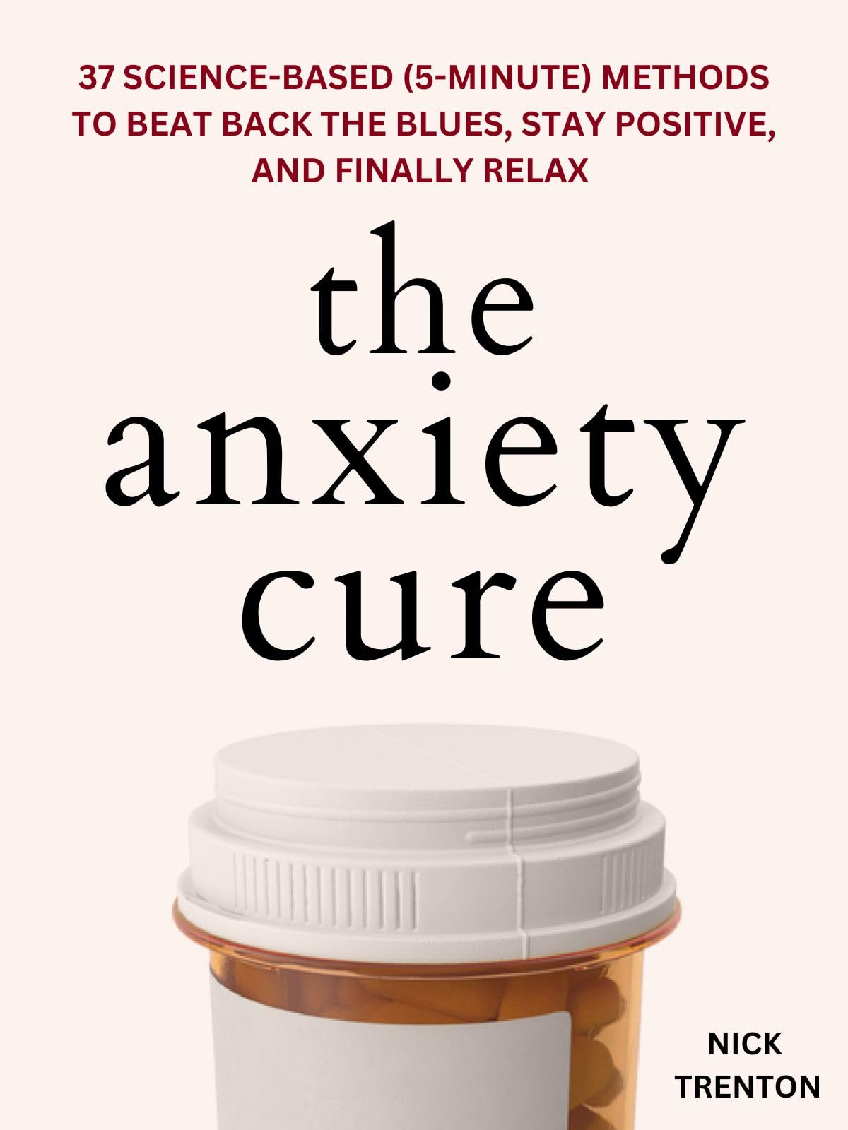 The Anxiety Cure 37 ScienceBased (5Minute) Methods to Beat Back the