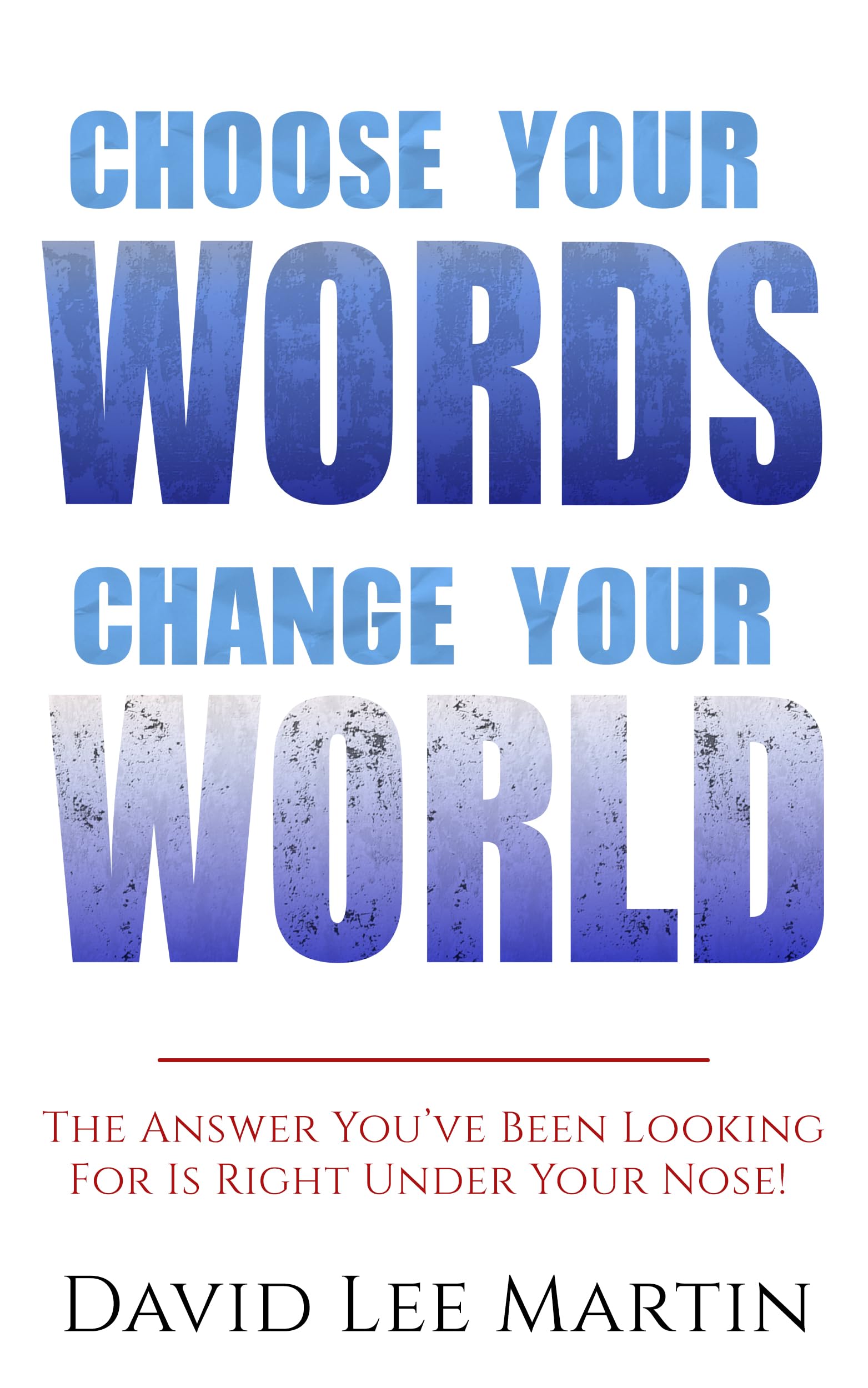 Choose Your Words Change Your World: The Answer You’ve Been Looking For Is Right Under Your Nose