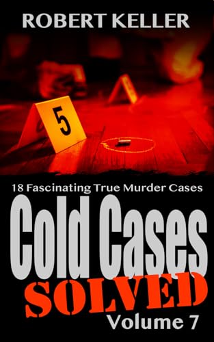 Cold Cases Solved Volume 7: 18 Fascinating True Crime Cold Cases , Finally Solved