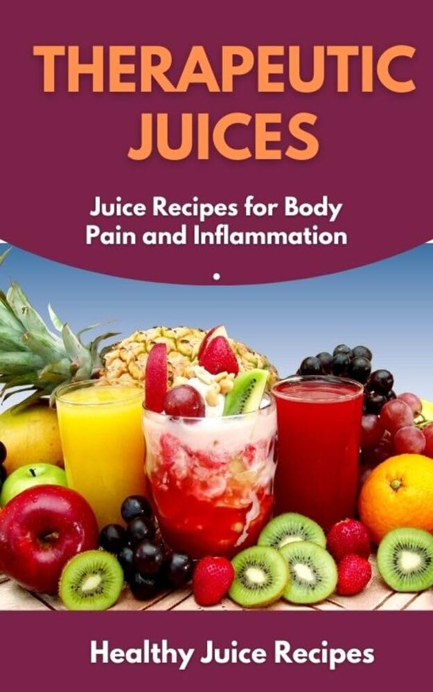 Therapeutic Juices Juice Recipes for Body Pain and Inflammation by