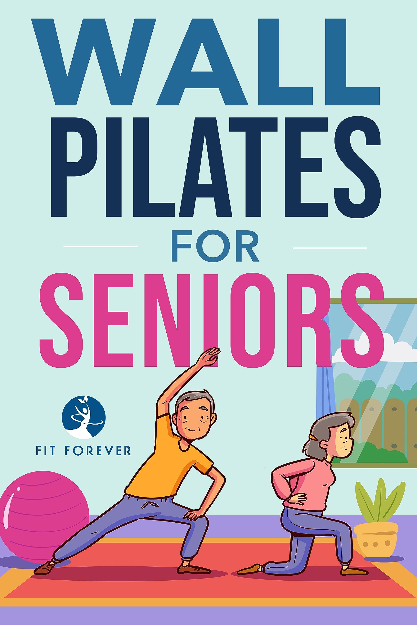 Wall Pilates For Seniors : Simple Exercises To Perform At Home That Improve Flexibility, Mobility, Posture, and Balance Whilst Promoting Healthy Movement.