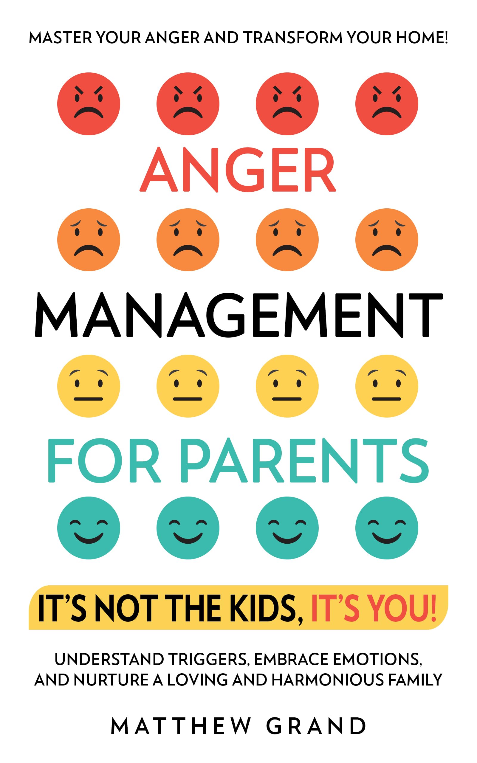 Anger Management for Parents It’s Not The Kids, It’s You! : Master Your Anger and Transform Your Home! Understand Triggers, Embrace Emotions, and Nurture a Loving and Harmonious Family