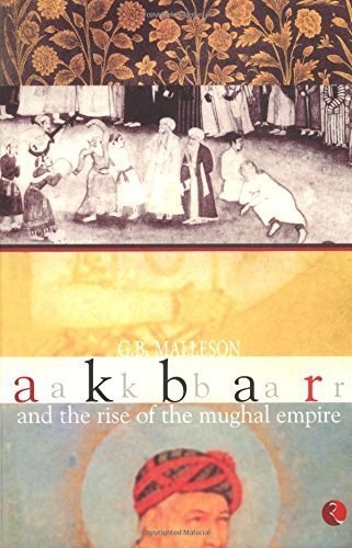 Akbar and the Rise of Mughal Empire by G. B. Malleson by George Bruce ...