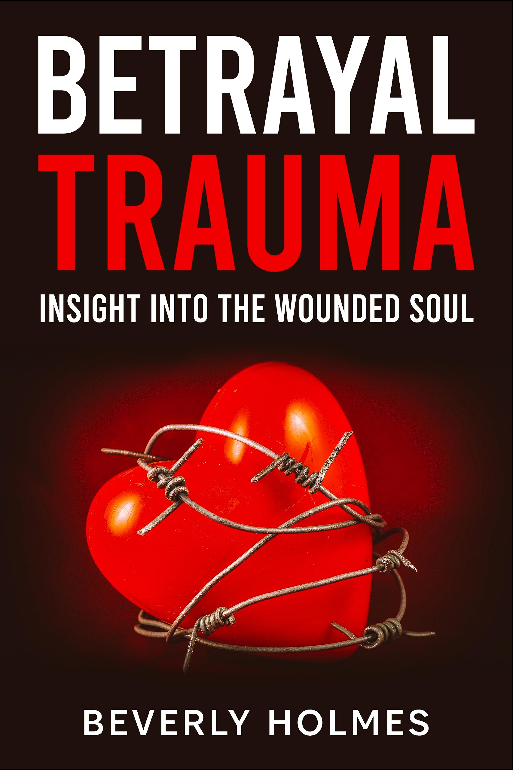 Betrayal Trauma Insight Into The Wounded Soul by Beverly Holmes