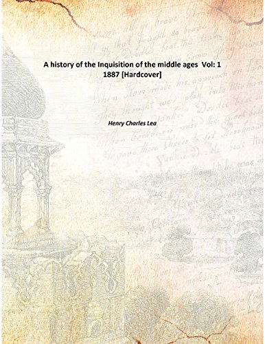 A history of the Inquisition of the middle ages Volume 1 1887 ...