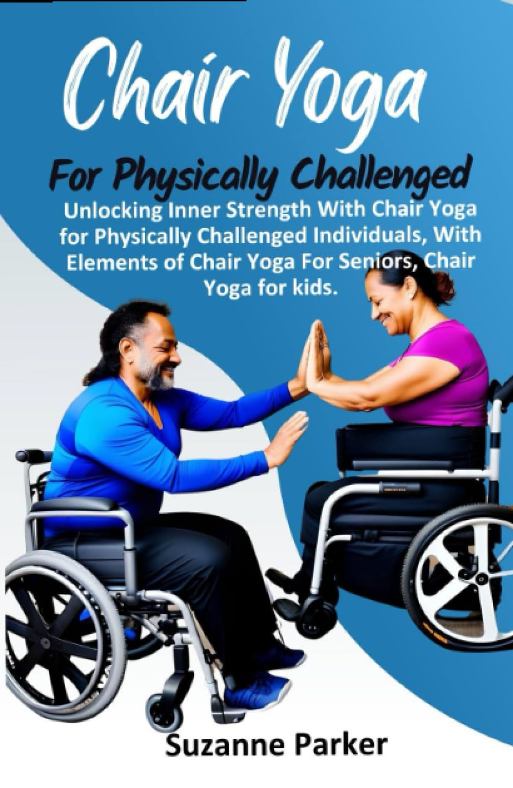 CHAIR YOGA FOR PHYSICALLY CHALLENGED Unlocking Inner Strength With